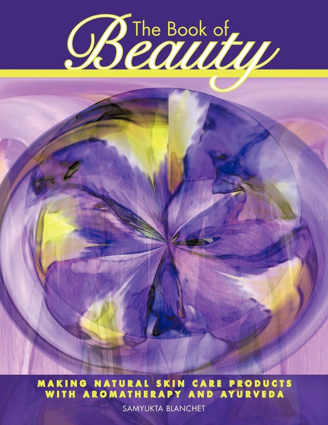 The Book of Beauty: Making Skin Care Products with Aromatherapy and Ayurveda